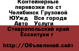 Контейнерные перевозки по ст.Челябинск-Грузовой ЮУжд - Все города Авто » Услуги   . Ставропольский край,Ессентуки г.